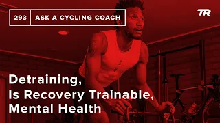 Detraining, Is Recovery Trainable, Mental Health and More – Ask a Cycling Coach 293