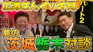 夢の茨城×栃木対談！大好評！広澤さんのイッキ見Part２！！