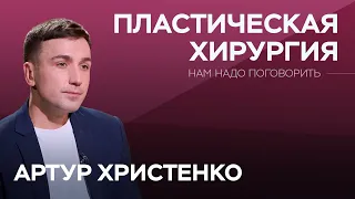 С какими запросами приходят к пластическому хирургу? / Артур Христенко // Нам надо поговорить