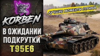 КОРБЕН ЖДЕТ ПОДКРУТКУ • T95E6 ◄Моменты стрима►