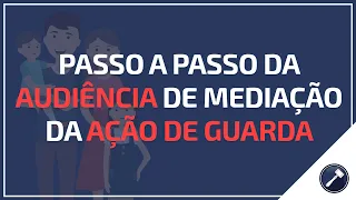 Passo a Passo da audiência de mediação da ação de guarda