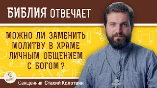 Можно ли молитву в храме заменить личным общением с Богом ?  Священник Стахий Колотвин