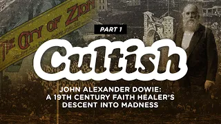 Cultish: John Alexander Dowie - Descent into Madness, Pt. 1