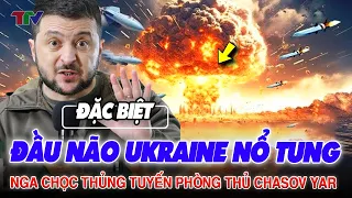 Điểm nóng thế giới: Đầu não Ukraine nổ tung ! Nga chọc thủng tuyến phòng thủ Chasov Yar !