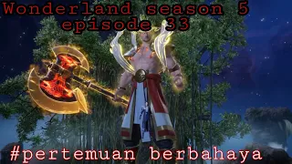 Pertemuan berbahaya || wonderland season 5 episode 33 sub indo || alur cerita wan jie xian zong