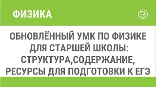 Обновлённый УМК по физике для старшей школы: структура,содержание, ресурсы для подготовки к ЕГЭ