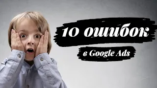 Как избежать 10 фатальных ошибок в Google Ads?