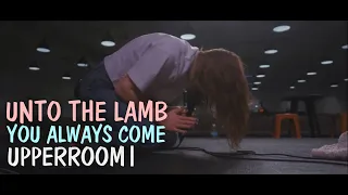 Unto the Lamb + You Always Come (Spontaneous) | UPPERROOM