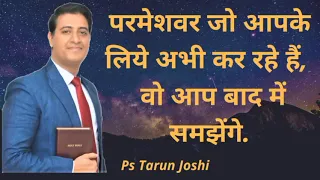 ||Ps Tarun Joshi ||      परमेशवर जो आपके लिये अभी कर रहे हैं,  वो आप बाद में समझेंगे.