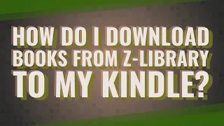 How do I download books from Z-Library to my Kindle?