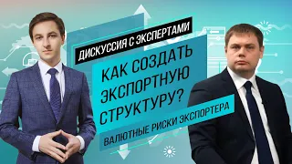 Создание экспортной структуры, валютные риски экспортера - самое важное. Дискуссия с экспертами