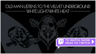 Old Man Listens To THE VELVET UNDERGROUND | White Light/White Heat (1968) [Re-run]