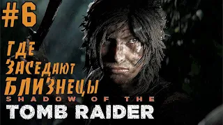 ПРОХОЖДЕНИЕ SHADOW OF THE TOMB RAIDER  — #6 ✪ ГДЕ ЗАСЕДАЮТ БЛИЗНЕЦЫ ➤ ТЕНЬ РАСХИТИТЕЛЬНИЦЫ ГРОБНИЦ