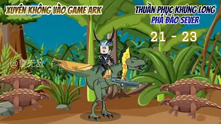 [Tập 21 - 23] Xuyên không vào game ARK, thuần phục khủng long phá đảo sever | Ngọc Đức Review