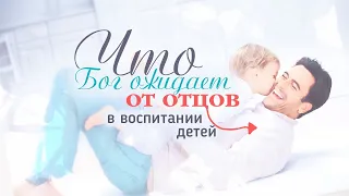 Что Бог ожидает от родителей в воспитании детей?