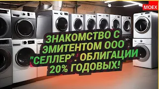 Знакомство с эмитентом ООО "Селлер". Облигации 20% годовых!