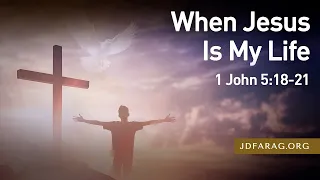 When Jesus Is My Life, 1 John 5:18-21 – October 15th, 2023