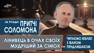 Притчі Соломона 26 розділ. Лінивець в очах своїх мудріший за сімох - Іван Пендлишак