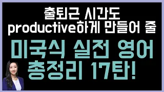 출퇴근 시간을 productive하게 만들어 줄 총정리 17탄😎👍 (미국식 실전영어)