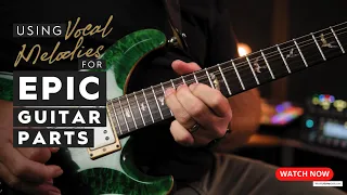 How To Turn Vocal Melodies into Epic Guitar Parts