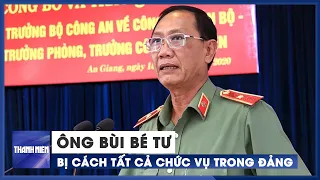 Nguyên Giám đốc Công an An Giang Bùi Bé Tư bị cách tất cả chức vụ trong Đảng