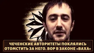 Чеченцы поклялись отомстить за него! Вор в законе "Вахо"