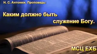 "Каким должно быть служение Богу". Н.С. Антонюк. МСЦ ЕХБ.