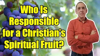 Who Is Responsible For a Christian's Spiritual Fruit? - Ken Yates