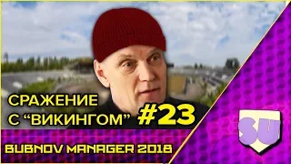 Bubnov Manager 2018 - #23 [ Сражение с "Викингом" ]