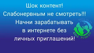 Шок контент! Слабонервным не смотреть! Начни зарабатывать в интернете без личных приглашений.