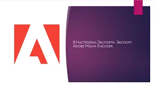 08. Настройки экспорта. Экспорт. Adobe Media Encoder