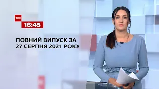 Новини України та світу | Випуск ТСН.16:45 за 27 серпня 2021 року