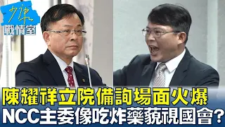 陳耀祥立院備詢場面火爆  NCC主委像吃炸藥藐視國會? 少康戰情室 20240501