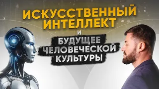 Искусственный интеллект и будущее человеческой культуры  (4.04.2024)