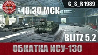 WoT Blitz - Первый взгляд и обкатка ИСУ-130 - World of Tanks Blitz (WoTB)