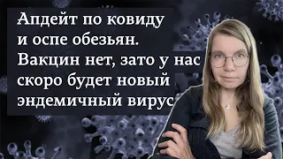 Апдейт по ковиду и оспе обезьян. Вакцин нет, зато у нас скоро будет новый эндемичный вирус