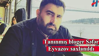 Tanınmış bloger Səfər Eyvazov saxlanıldı