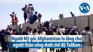 Người Mỹ gốc Afghanistan lo lắng cho người thân sống dưới chế độ Taliban | VOA