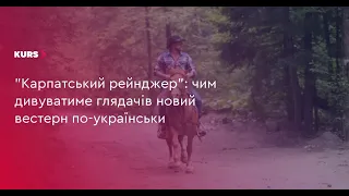 🤠"Карпатський рейнджер":чим дивуватиме глядачів новий вестерн по-українськи