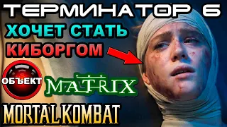 Терминатор 6 вырезанные сцены, Матрица 4, мульт МК [ОБЪЕКТ] Terminator 6 Dark Fate, мортал комбат