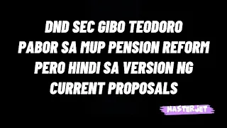 DND SEC GIBO TEODORO PABOR SA PENSION REFORM PERO HINDI SA CURRENT VERSION NG PROPOSALS