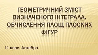 №12. Геометричний зміст визначеного інтеграла. Обчислення площ плоских фігур (11 клас. Алгебра)