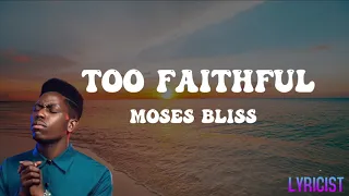 MOSES BLISS- TOO FAITHFUL(lyrics)