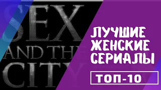 Лучшие женские сериалы всех времён. Топ-10 женских сериалов.