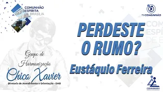 LIVE | PERDESTE O RUMO? - Eustáquio Ferreira (GRUPO DE HARMONIZAÇÃO CHICO XAVIER)