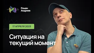 17.04.2023 Ситуация на текущий момент | Роман Андреев