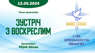 12.05.2024 | Тема: "Зустріч з Воскреслим" | Проповідує Юрій Шпак