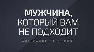 Мужчина, который вам не подходит. Александр Палиенко.