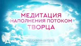 МЕДИТАЦИЯ НАПОЛНЕНИЯ ПОТОКОМ ТВОРЦА – Михаил Агеев