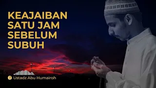 Rahasia Keajaiban 1 Jam Sebelum Subuh | Ustadz Abu Humairoh